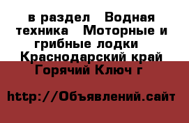  в раздел : Водная техника » Моторные и грибные лодки . Краснодарский край,Горячий Ключ г.